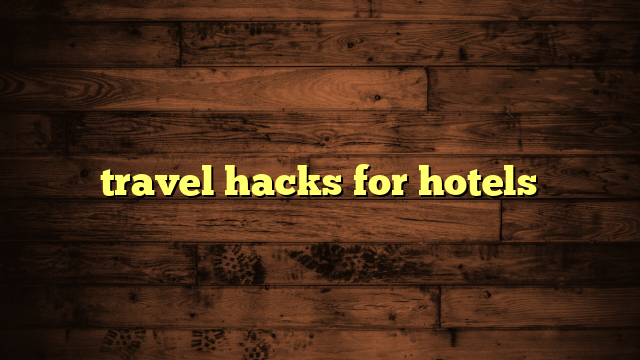 travel hacks for hotels