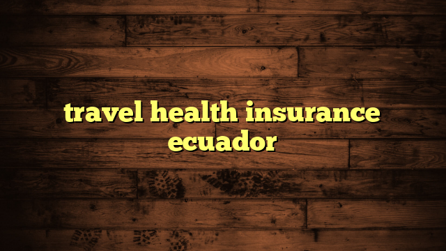 travel health insurance ecuador