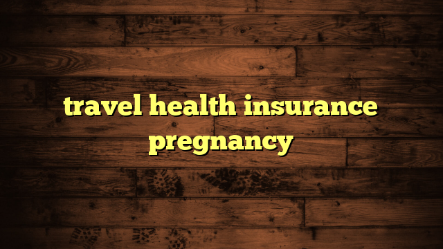 travel health insurance pregnancy