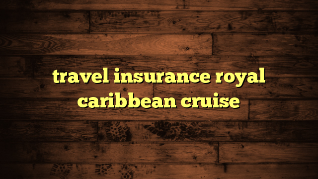 travel insurance royal caribbean cruise