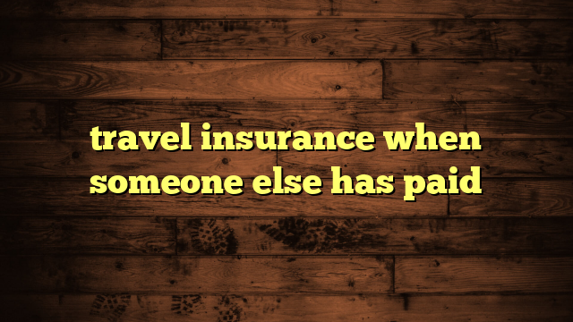 travel insurance when someone else has paid