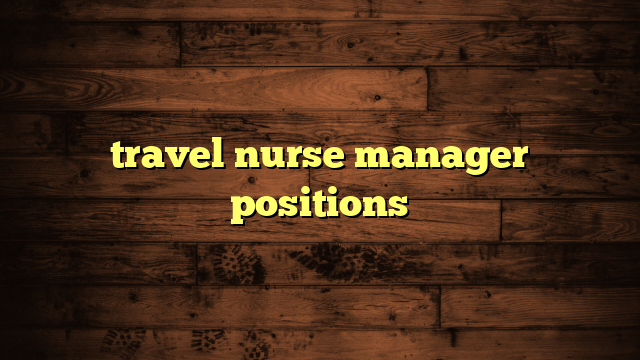 travel nurse manager positions