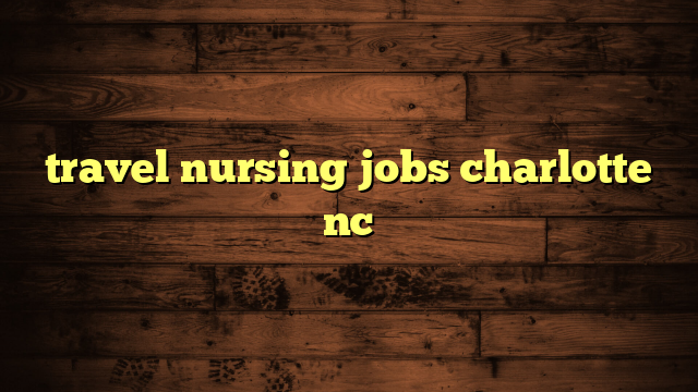 travel nursing jobs charlotte nc