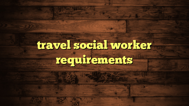 travel social worker requirements