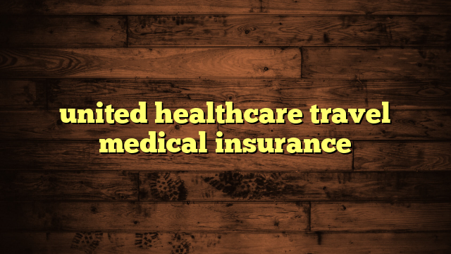 united healthcare travel medical insurance