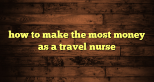 how to make the most money as a travel nurse