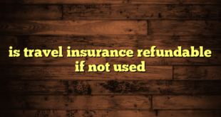 is travel insurance refundable if not used