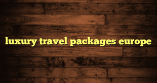 luxury travel packages europe