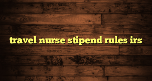 travel nurse stipend rules irs