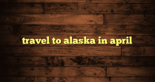 travel to alaska in april