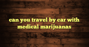 can you travel by car with medical marijuanas