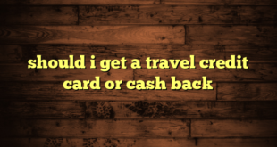 should i get a travel credit card or cash back