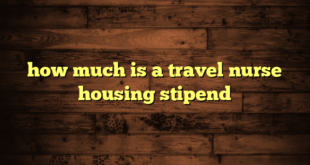 how much is a travel nurse housing stipend