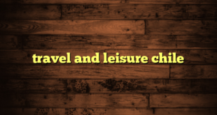 travel and leisure chile