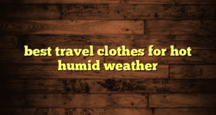 best travel clothes for hot humid weather