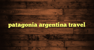 patagonia argentina travel