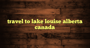 travel to lake louise alberta canada