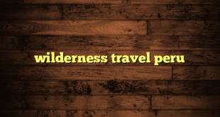 wilderness travel peru